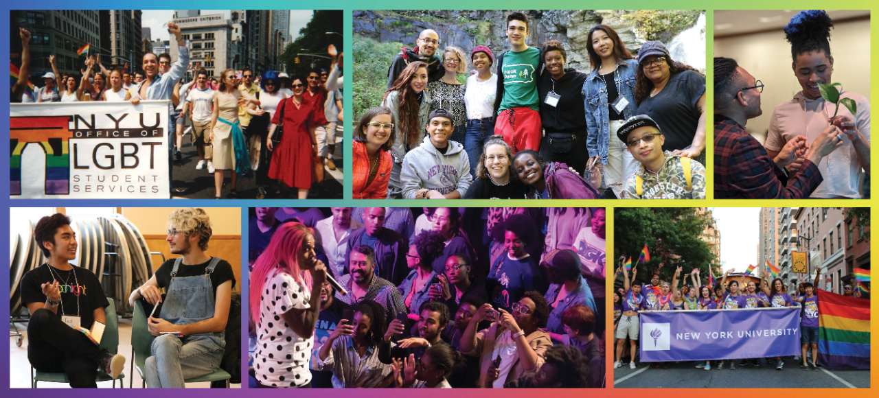 A collage of NYU LGBTQ+ events and activities: the Office of LGBT Student Services (now the LGBTQ+ Center) marching in a parade; NYU students outdoors; two individuals engaging in a creative activity; two students engaged in a discussion; a person performing onstage to an audience; and students representing NYU at the NYC Pride March.